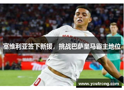 塞维利亚签下新援，挑战巴萨皇马霸主地位