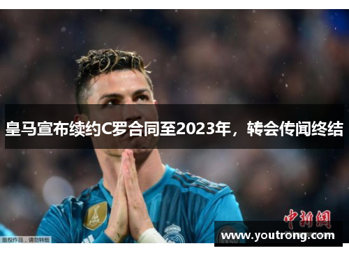 皇马宣布续约C罗合同至2023年，转会传闻终结