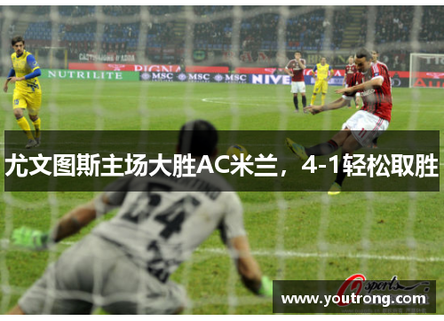 尤文图斯主场大胜AC米兰，4-1轻松取胜
