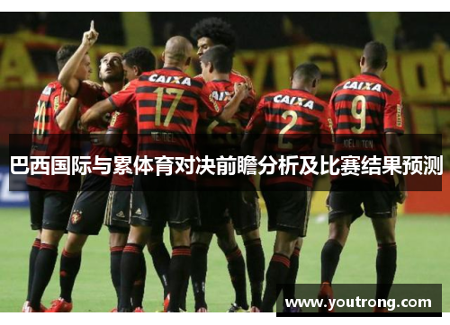 巴西国际与累体育对决前瞻分析及比赛结果预测