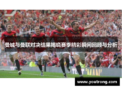 曼城与曼联对决结果揭晓赛季精彩瞬间回顾与分析