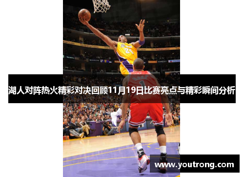 湖人对阵热火精彩对决回顾11月19日比赛亮点与精彩瞬间分析