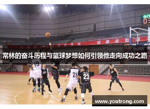 常林的奋斗历程与篮球梦想如何引领他走向成功之路