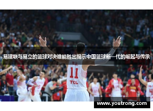 易建联与易立的篮球对决谁能胜出揭示中国篮球新一代的崛起与传承