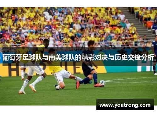 葡萄牙足球队与南美球队的精彩对决与历史交锋分析