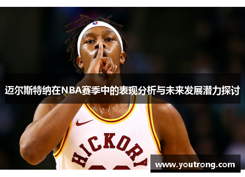 迈尔斯特纳在NBA赛季中的表现分析与未来发展潜力探讨