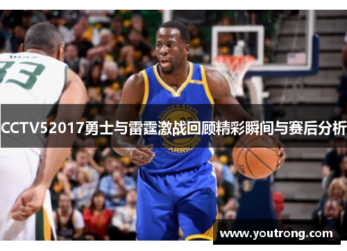 CCTV52017勇士与雷霆激战回顾精彩瞬间与赛后分析