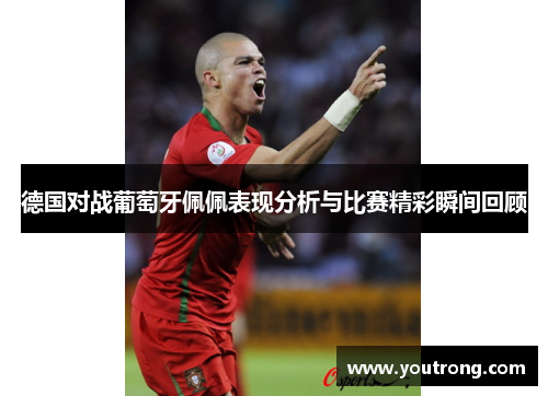 德国对战葡萄牙佩佩表现分析与比赛精彩瞬间回顾